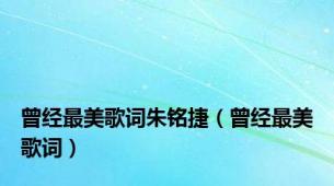曾经最美歌词朱铭捷（曾经最美歌词）