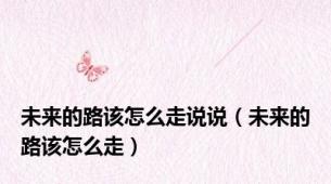 未来的路该怎么走说说（未来的路该怎么走）