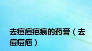 去痘痘疤痕的药膏（去痘痘疤）