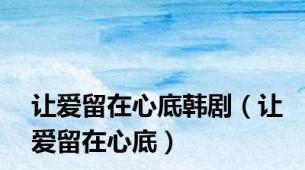 让爱留在心底韩剧（让爱留在心底）