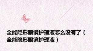 全能隐形眼镜护理液怎么没有了（全能隐形眼镜护理液）