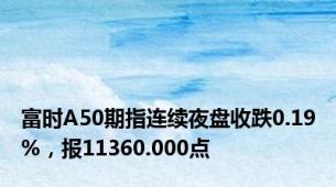 富时A50期指连续夜盘收跌0.19%，报11360.000点
