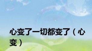 心变了一切都变了（心变）