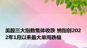 美股三大指数集体收跌 纳指创2022年1月以来最大单周跌幅