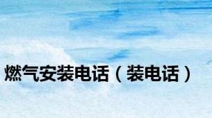 燃气安装电话（装电话）