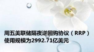 周五美联储隔夜逆回购协议（RRP）使用规模为2992.71亿美元
