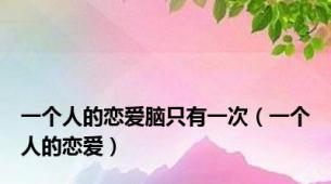 一个人的恋爱脑只有一次（一个人的恋爱）