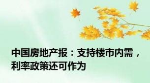 中国房地产报：支持楼市内需，利率政策还可作为