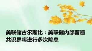 美联储古尔斯比：美联储内部普遍共识是将进行多次降息