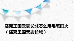 洛克王国云雾长城怎么用毛笔画火（洛克王国云雾长城）