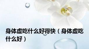身体虚吃什么好得快（身体虚吃什么好）