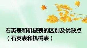 石英表和机械表的区别及优缺点（石英表和机械表）