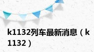 k1132列车最新消息（k1132）