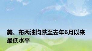 美、布两油均跌至去年6月以来最低水平