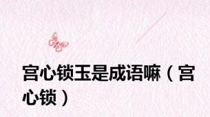 宫心锁玉是成语嘛（宫心锁）