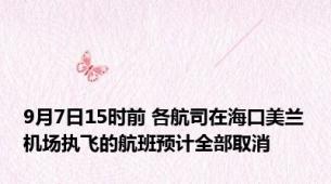 9月7日15时前 各航司在海口美兰机场执飞的航班预计全部取消