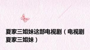 夏家三姐妹这部电视剧（电视剧夏家三姐妹）