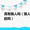 真有猪人吗（猪人是真的吗）