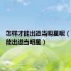 怎样才能出道当明星呢（怎样才能出道当明星）