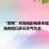 “摩羯”对海南影响基本结束 预计海南将以多云天气为主