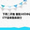 下周二开售 首批10只中证A500ETF迎来集体发行