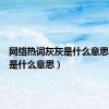 网络热词灰灰是什么意思（灰灰是什么意思）
