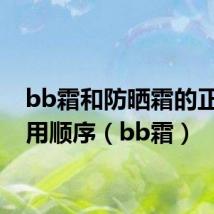 bb霜和防晒霜的正确使用顺序(bb霜)