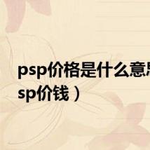 psp价格是什么意思(psp价钱)