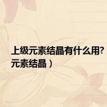 上级元素结晶有什么用?(上级元素结晶)