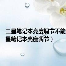 三星笔记本亮度调节不能用(三星笔记本亮度调节)