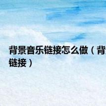背景音乐链接怎么做（背景音乐链接）