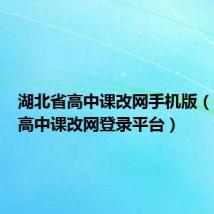 湖北省高中课改网手机版(湖北省高中课改网登录平台)