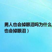 男人也会掉眼泪吗为什么(男人也会掉眼泪)