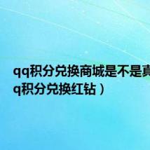 qq积分兑换商城是不是真的(qq积分兑换红钻)