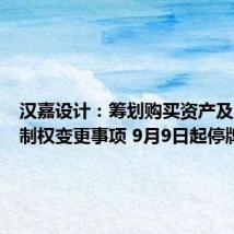 汉嘉设计:筹划购买资产及公司控制权变更事项 9月9日起停牌