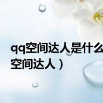 qq空间达人是什么(qq空间达人)