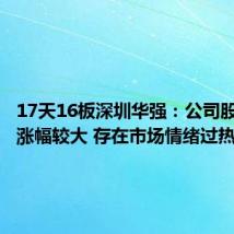 17天16板深圳华强:公司股价短期涨幅较大 存在市场情绪过热的风险