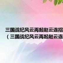 三国战纪风云再起赵云连招学不会(三国战纪风云再起赵云连招)