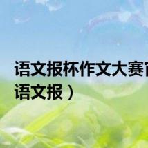 语文报杯作文大赛官网(语文报)