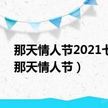 那天情人节2021七夕(那天情人节)