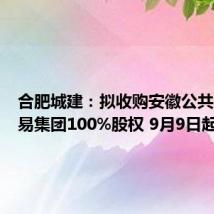 合肥城建:拟收购安徽公共资源交易集团100%股权 9月9日起停牌