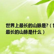 世界上最长的山脉是?(世界上最长的山脉是什么)