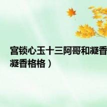 宫锁心玉十三阿哥和凝香格格(凝香格格)
