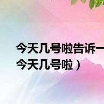 今天几号啦告诉一下(今天几号啦)