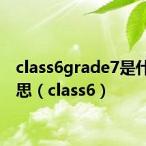 class6grade7是什么意思（class6）