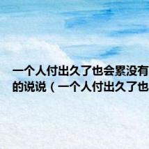 一个人付出久了也会累没有了意义的说说(一个人付出久了也会累)