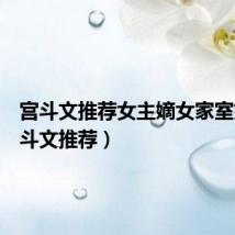 宫斗文推荐女主嫡女家室好(宫斗文推荐)