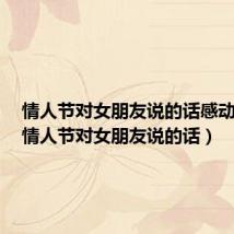 情人节对女朋友说的话感动短句(情人节对女朋友说的话)