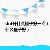 dnf开什么罐子好一点(dnf开什么罐子好)