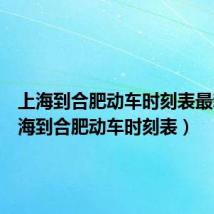 上海到合肥动车时刻表最新(上海到合肥动车时刻表)